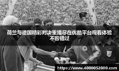 荷兰与德国精彩对决重播尽在优酷平台观看体验不容错过